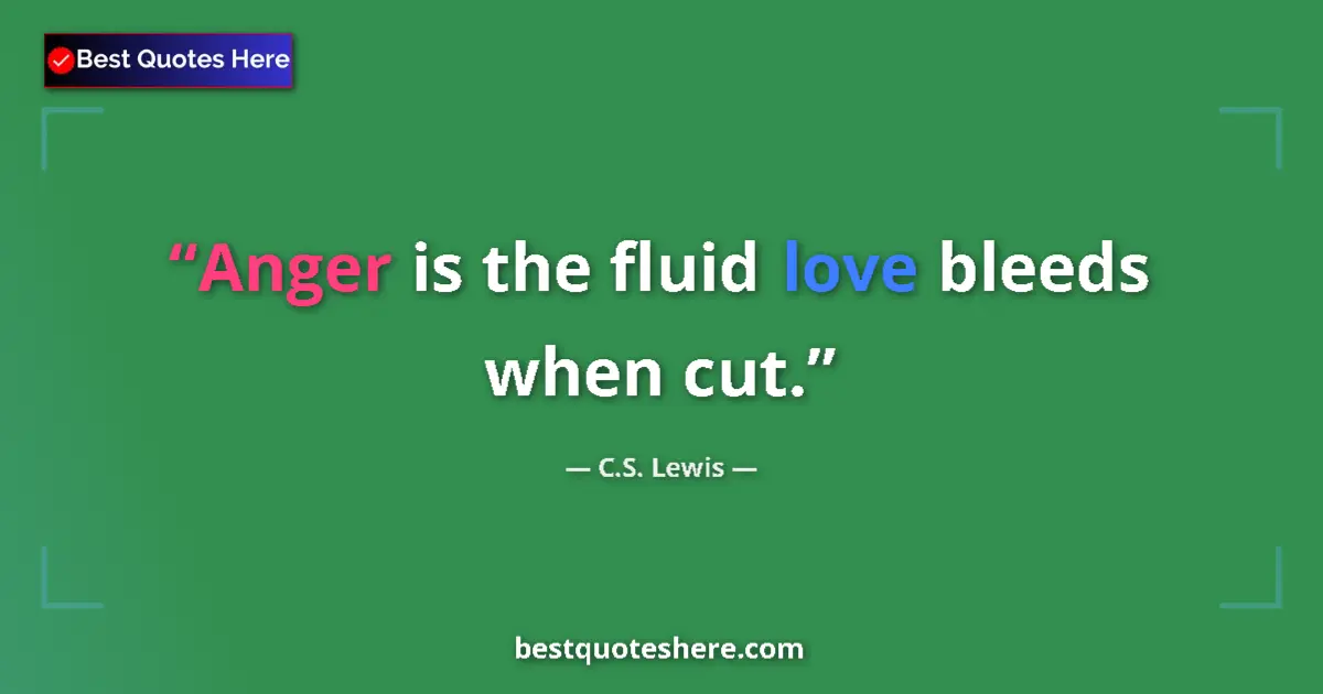 Quote by C.S. Lewis: Anger is the fluid love bleeds when cut....