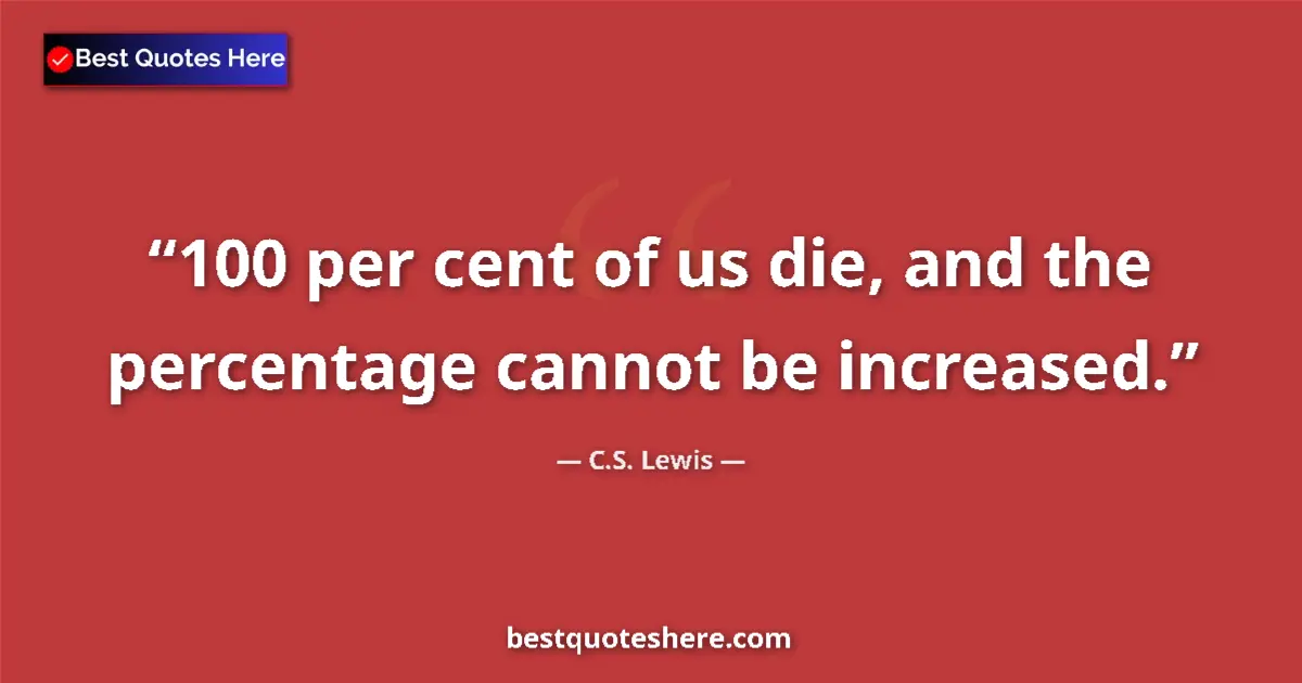Quote by C.S. Lewis: 100 per cent of us die, and the percentage cannot be increased....