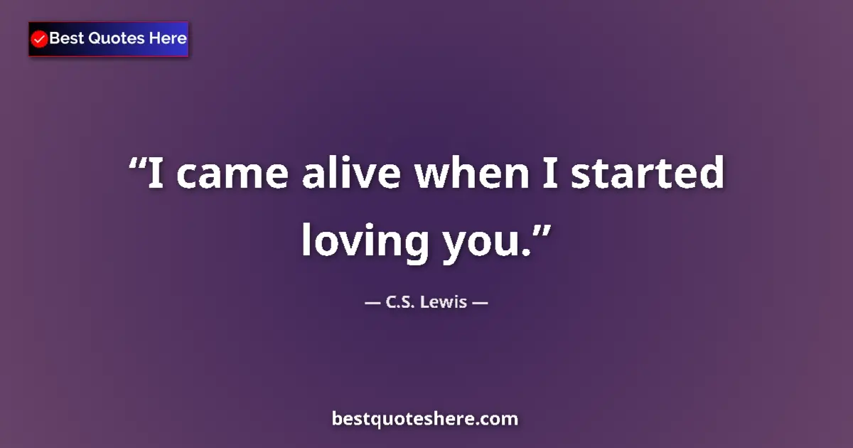 Quote by C.S. Lewis: I came alive when I started loving you....