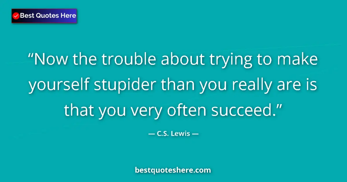 Quote by C.S. Lewis: Now the trouble about trying to make yourself stupider than you really are is that you very often su...