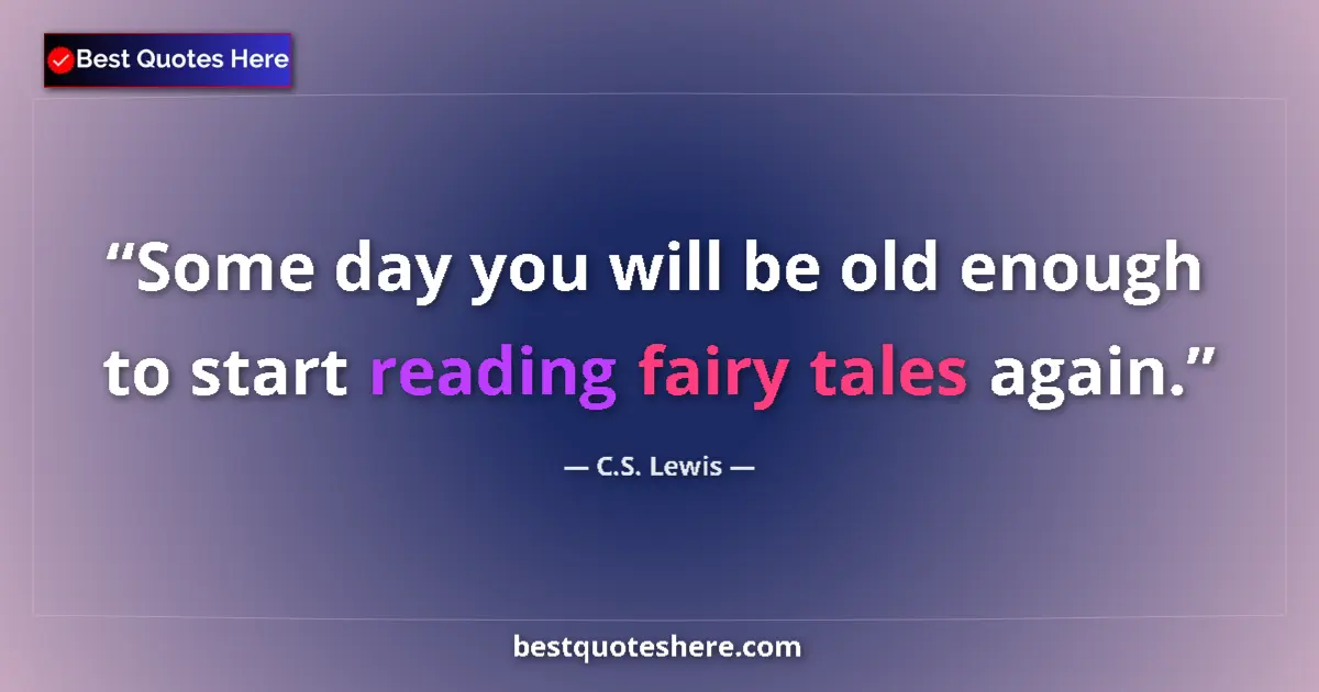 Quote by C.S. Lewis: Some day you will be old enough to start reading fairy tales again....