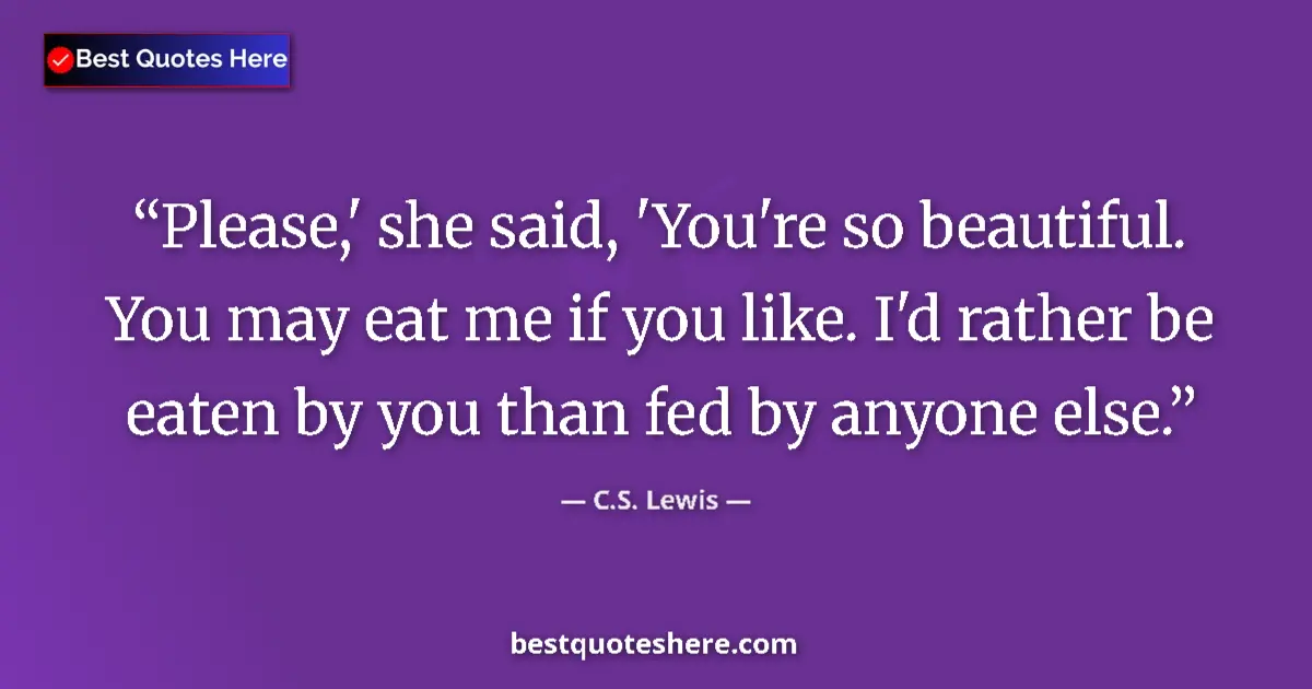 Quote by C.S. Lewis: Please,' she said, 'You're so beautiful. You may eat me if you like. I'd rather be eaten by you than...