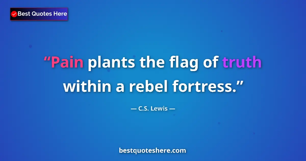 Quote by C.S. Lewis: Pain plants the flag of truth within a rebel fortress....