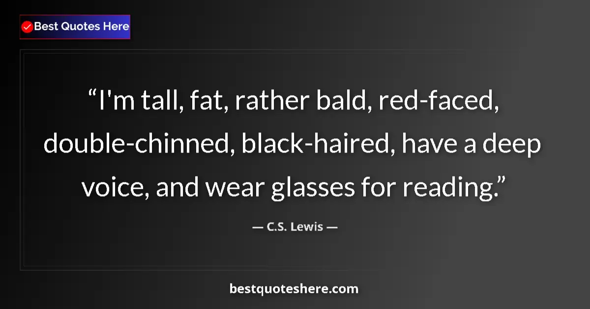 Quote by C.S. Lewis: I'm tall, fat, rather bald, red-faced, double-chinned, black-haired, have a deep voice, and wear gla...