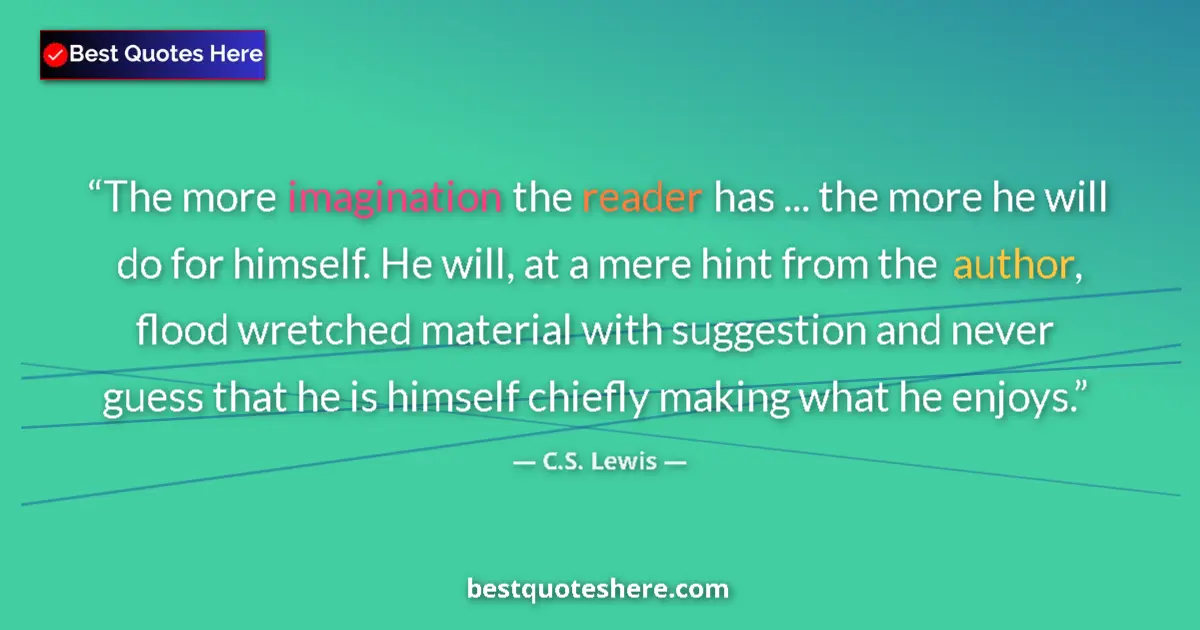 Quote by C.S. Lewis: The more imagination the reader has ... the more he will do for himself. He will, at a mere hint fro...