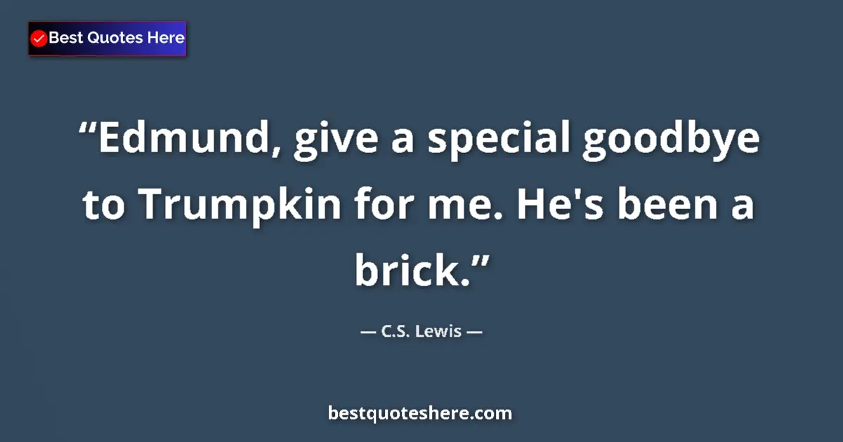 Quote by C.S. Lewis: Edmund, give a special goodbye to Trumpkin for me. He's been a brick....