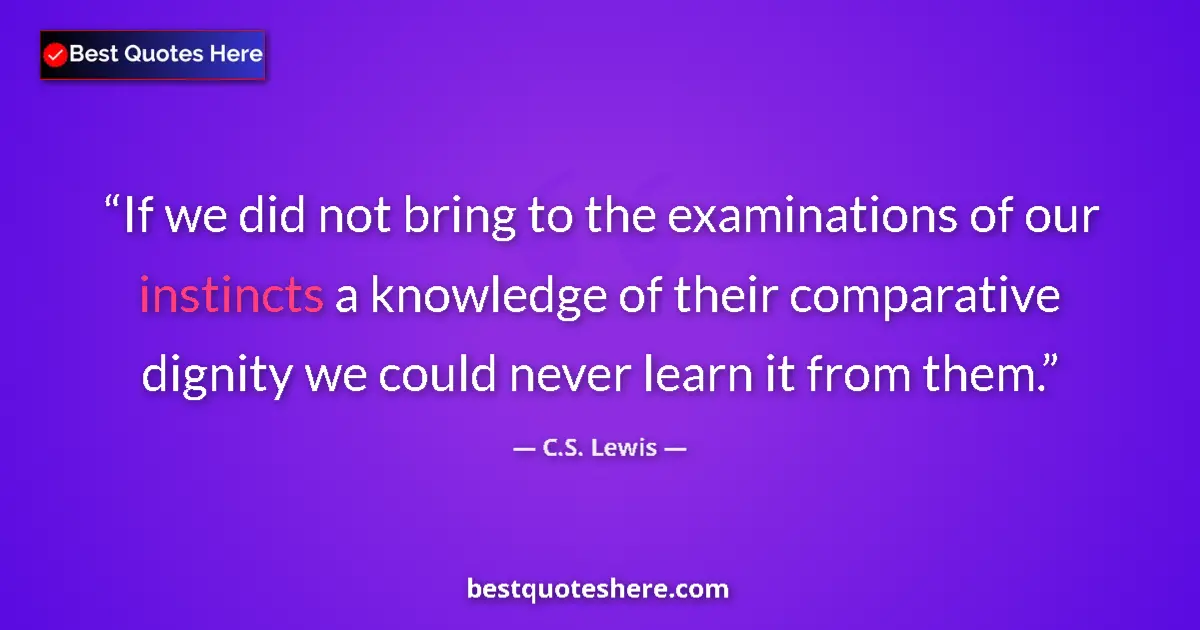 Image for the quote by C S Lewis: If we did not bring to the examinations of our instincts a knowledge of their comparative dignity we...