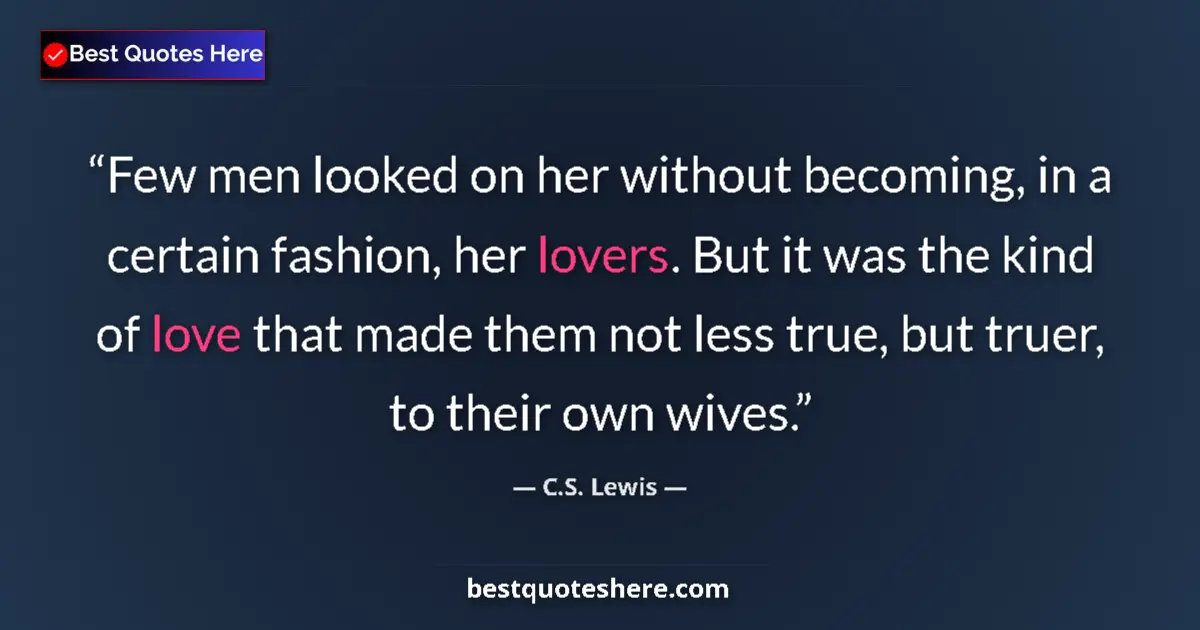 Quote by C.S. Lewis: Few men looked on her without becoming, in a certain fashion, her lovers. But it was the kind of lov...