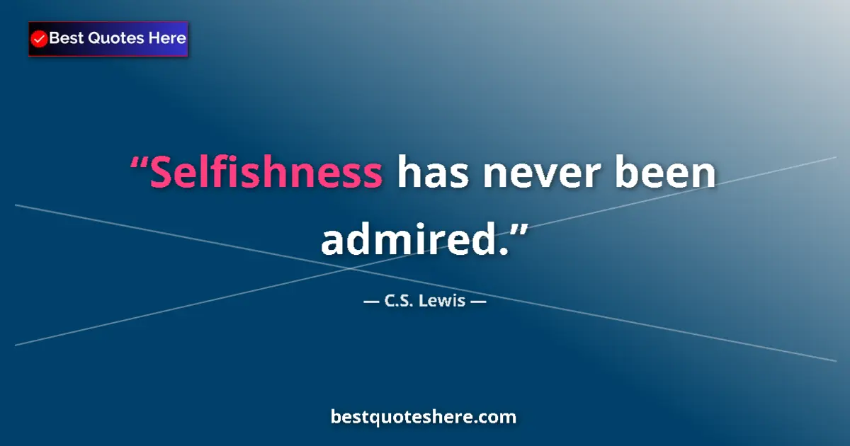 Quote by C.S. Lewis: Selfishness has never been admired....