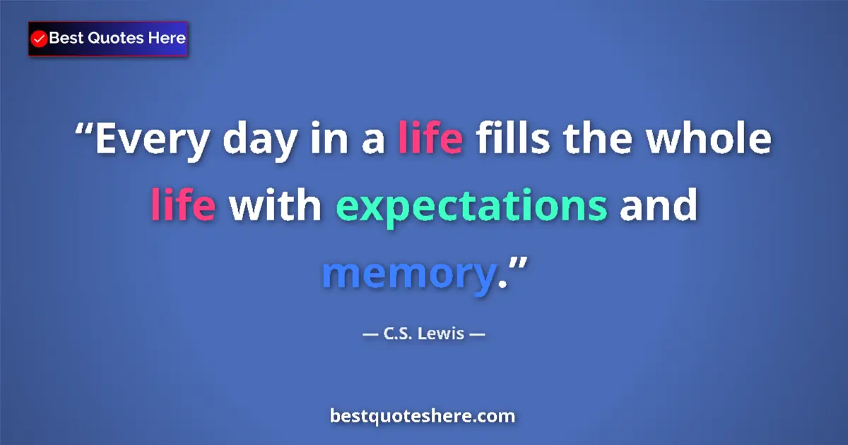 Quote by C.S. Lewis: Every day in a life fills the whole life with expectations and memory....