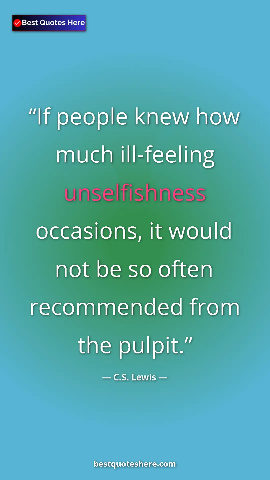 C.S. Lewis Quote Card: "If people knew how much ill-feeling unselfishness..." Pinterest quote poster by C.S. Lewis: "If people knew how much ill-feeling unselfishness..."