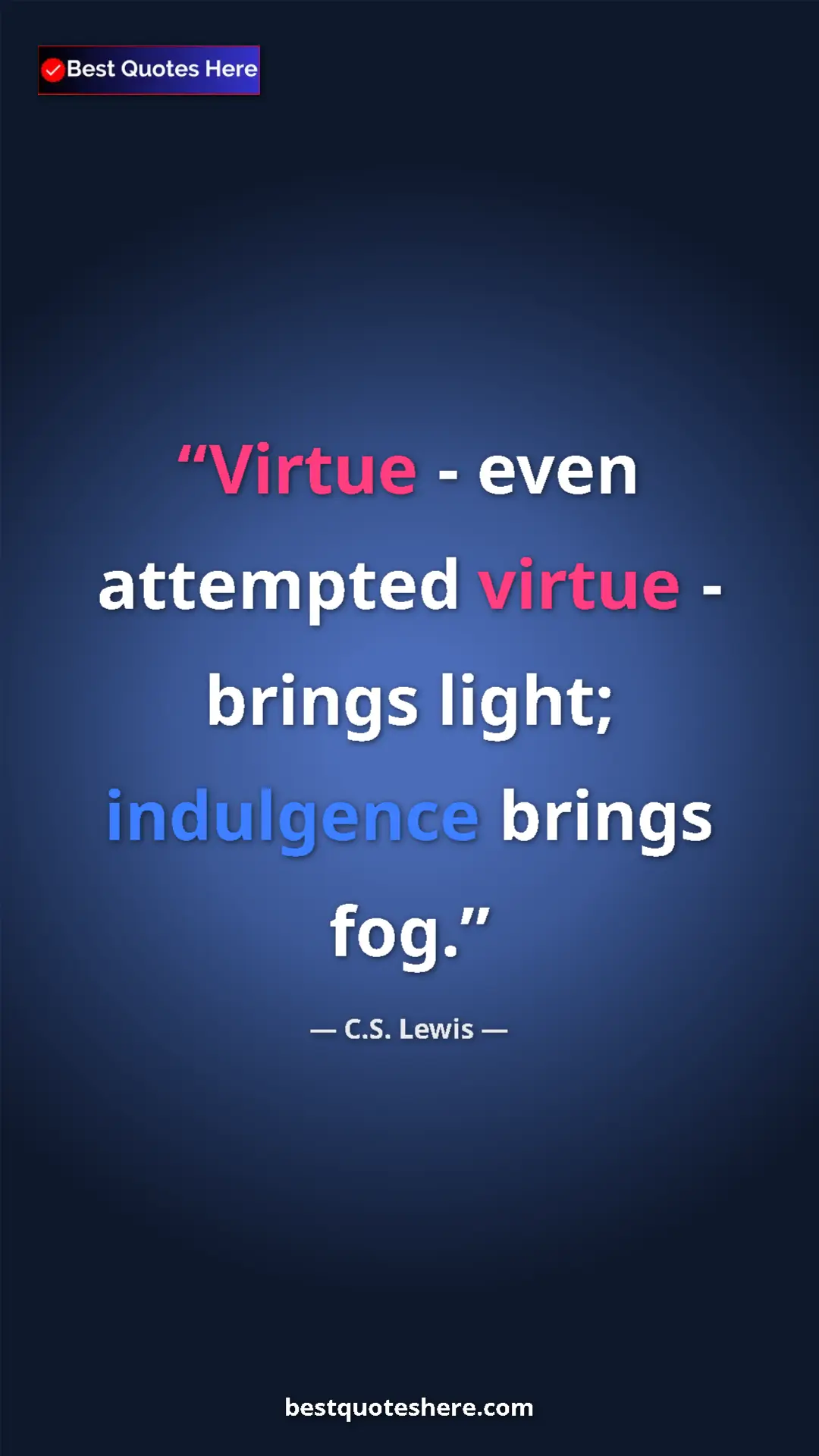 C.S. Lewis Quote Card: "Virtue - even attempted virtue - brings light; indulgence..." Pinterest quote poster by C.S. Lewis: "Virtue - even attempted virtue - brings light; indulgence..."