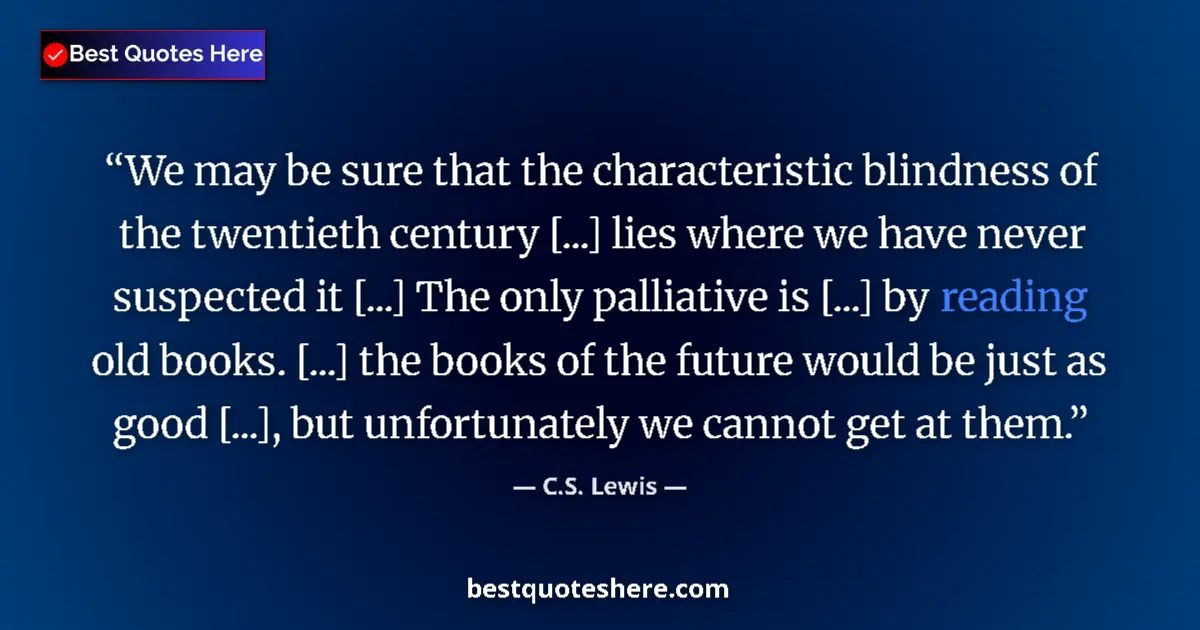 Quote by C.S. Lewis: We may be sure that the characteristic blindness of the twentieth century [...] lies where we have n...