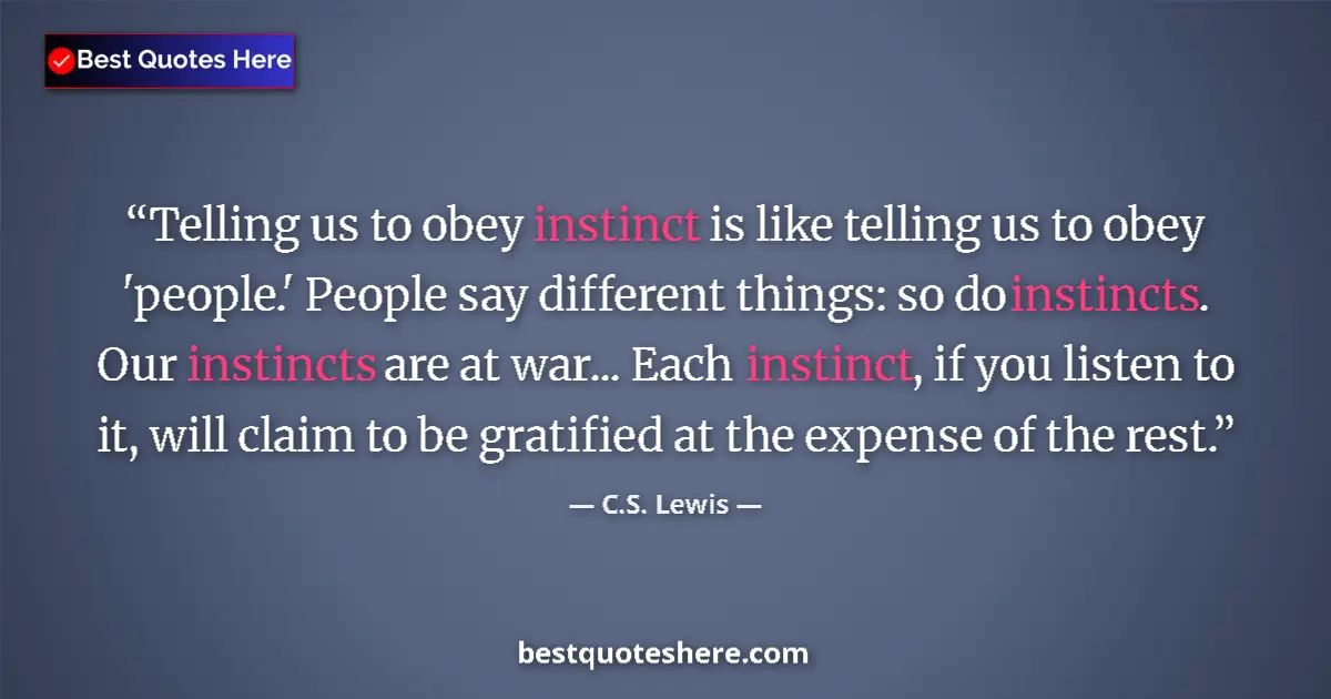 Quote by C.S. Lewis: Telling us to obey instinct is like telling us to obey 'people.' People say different things: so do ...