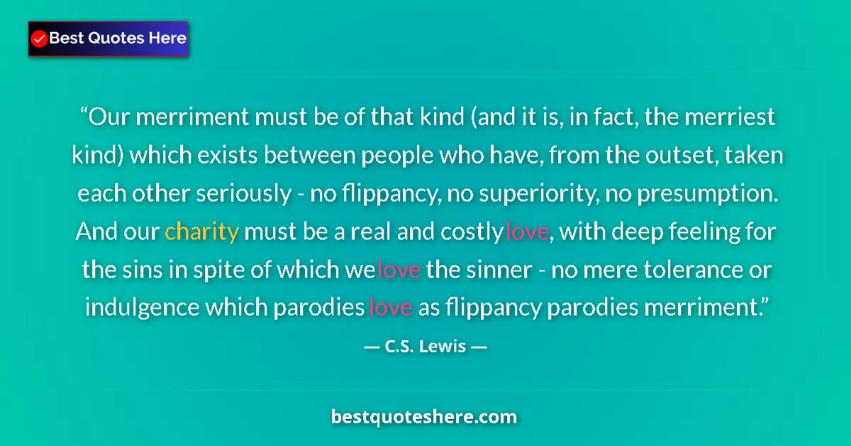 Quote by C.S. Lewis: Our merriment must be of that kind (and it is, in fact, the merriest kind) which exists between peop...