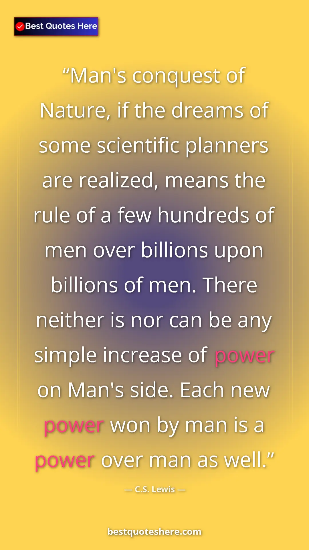 C.S. Lewis Quote Card: "Man's conquest of Nature, if the dreams of some scientific..." Pinterest quote poster by C.S. Lewis: "Man's conquest of Nature, if the dreams of some scientific..."