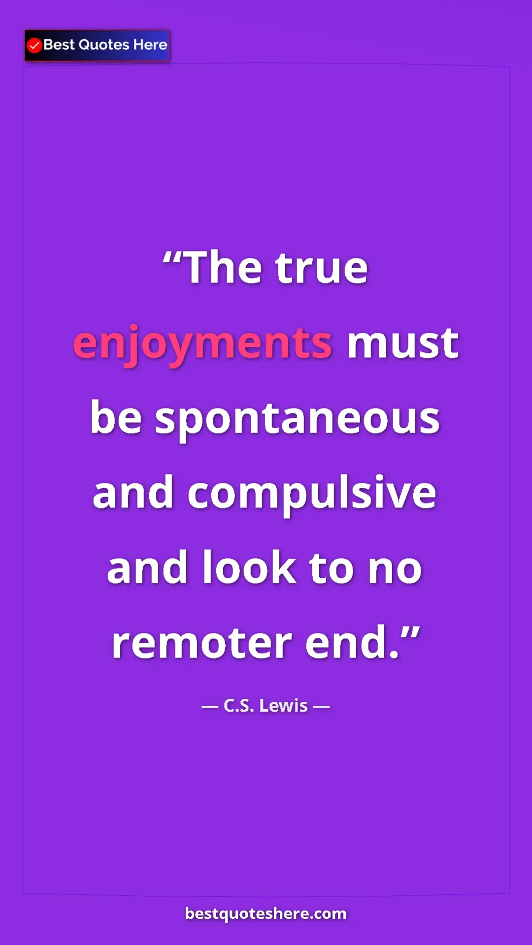 C.S. Lewis Quote Card: "The true enjoyments must be spontaneous and compulsive and..." Pinterest quote poster by C.S. Lewis: "The true enjoyments must be spontaneous and compulsive and..."