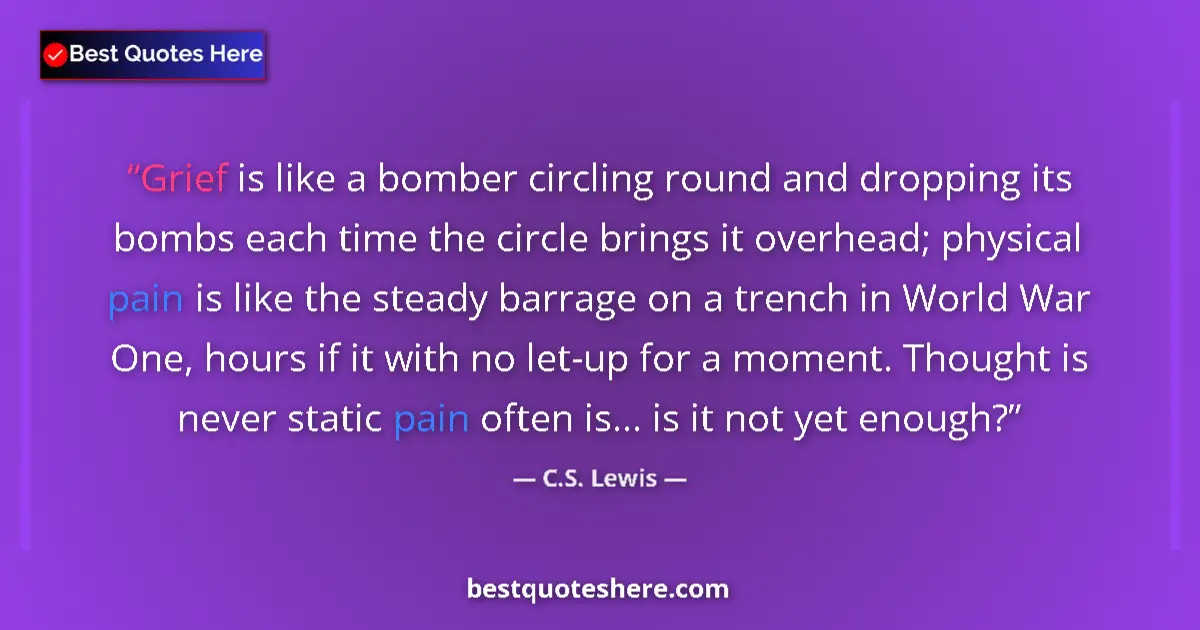 Quote by C.S. Lewis: Grief is like a bomber circling round and dropping its bombs each time the circle brings it overhead...