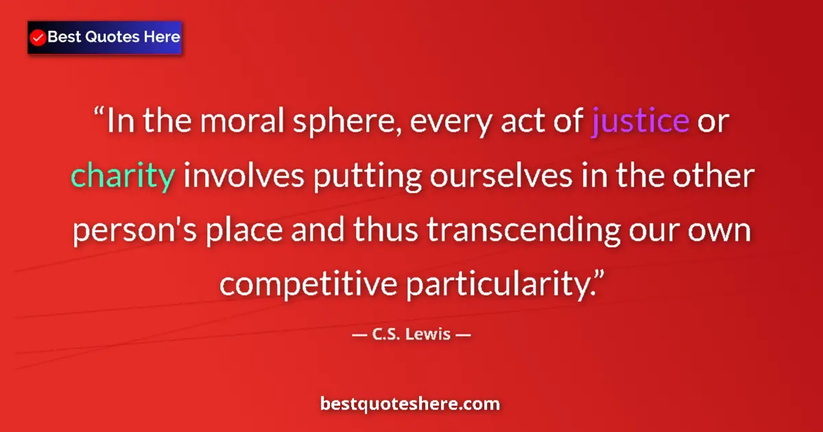Quote by C.S. Lewis: In the moral sphere, every act of justice or charity involves putting ourselves in the other person'...