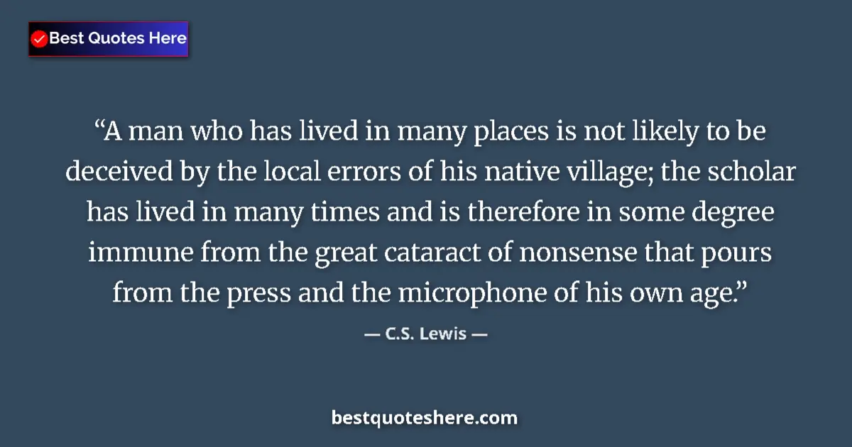 Quote by C.S. Lewis: A man who has lived in many places is not likely to be deceived by the local errors of his native vi...