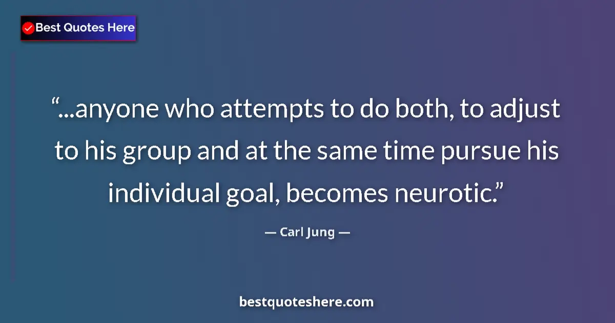 Quote by Carl Jung: ...anyone who attempts to do both, to adjust to his group and at the same time pursue his individual...