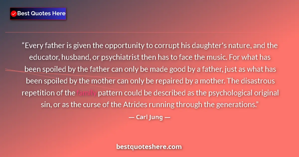 Quote by Carl Jung: Every father is given the opportunity to corrupt his daughter's nature, and the educator, husband, o...