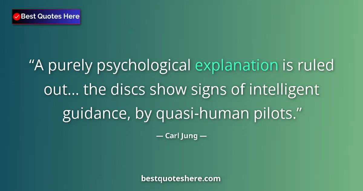 Quote by Carl Jung: A purely psychological explanation is ruled out... the discs show signs of intelligent guidance, by ...