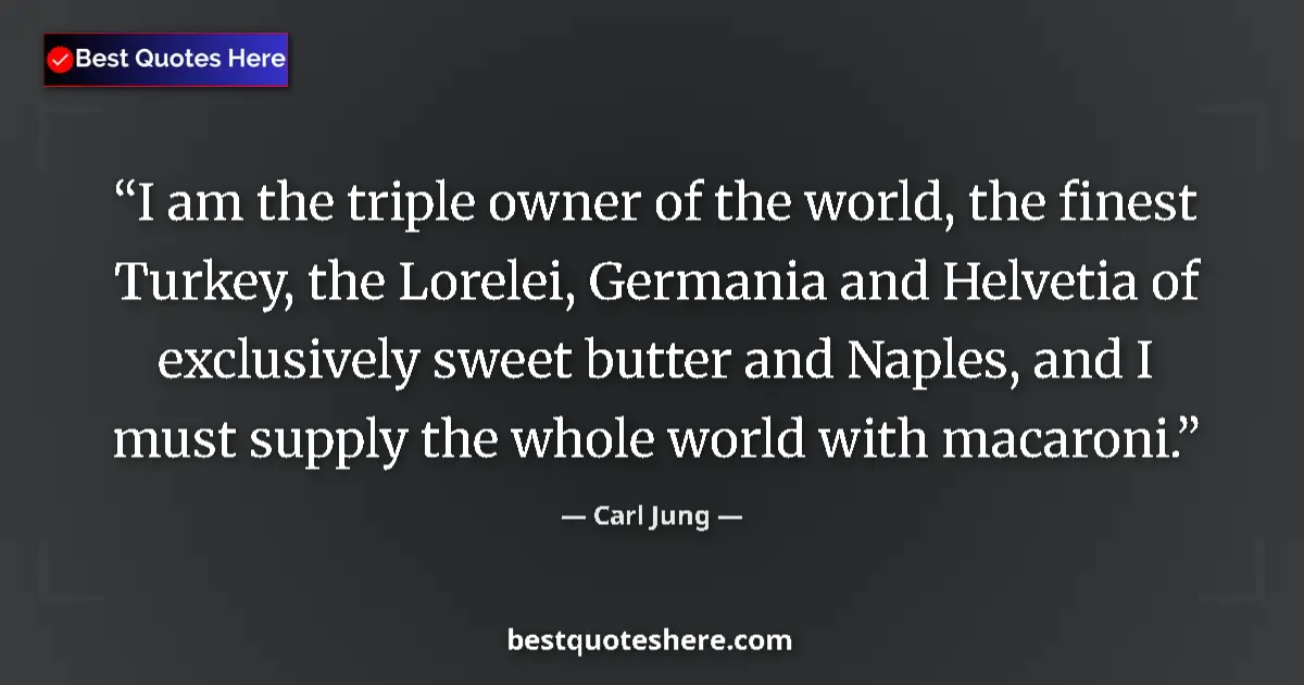 Quote by Carl Jung: I am the triple owner of the world, the finest Turkey, the Lorelei, Germania and Helvetia of exclusi...