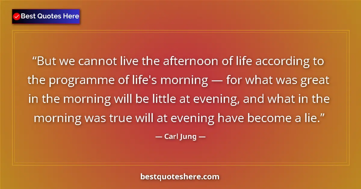 Quote by Carl Jung: But we cannot live the afternoon of life according to the programme of life's morning — for what was...