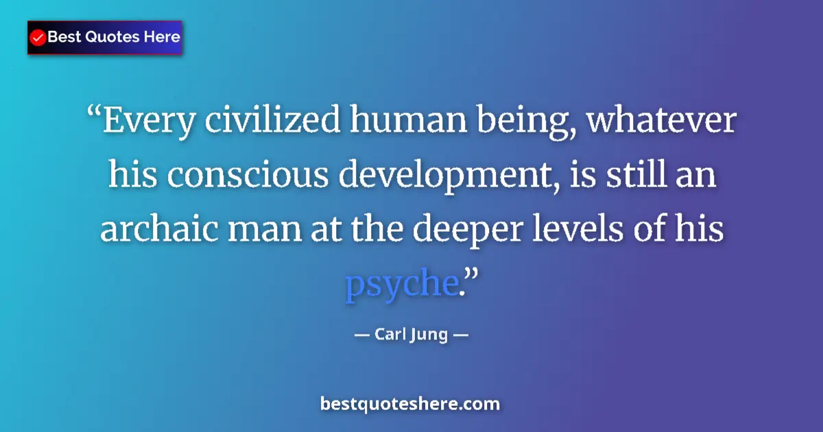 Quote by Carl Jung: Every civilized human being, whatever his conscious development, is still an archaic man at the deep...