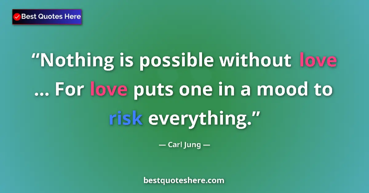 Quote by Carl Jung: Nothing is possible without love ... For love puts one in a mood to risk everything....