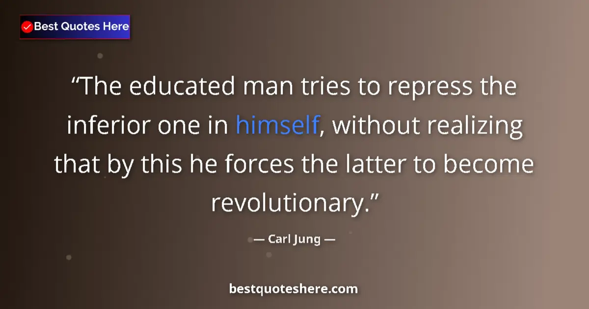 Quote by Carl Jung: The educated man tries to repress the inferior one in himself, without realizing that by this he for...