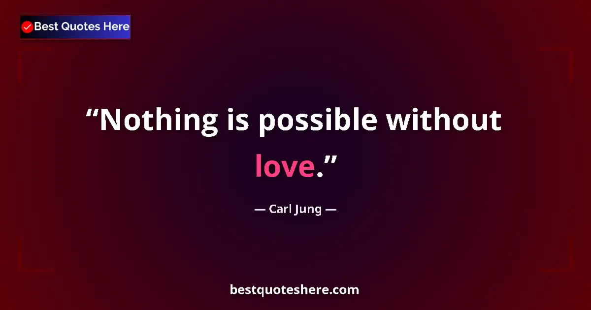 Quote by Carl Jung: Nothing is possible without love....