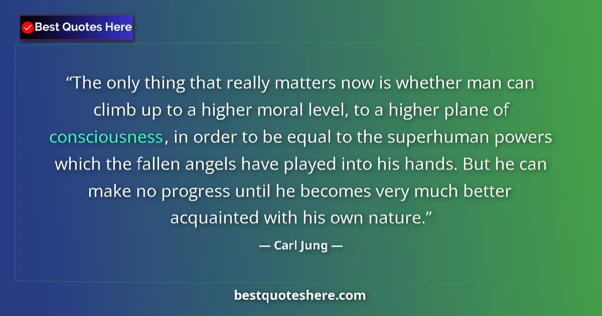 Quote by Carl Jung: The only thing that really matters now is whether man can climb up to a higher moral level, to a hig...