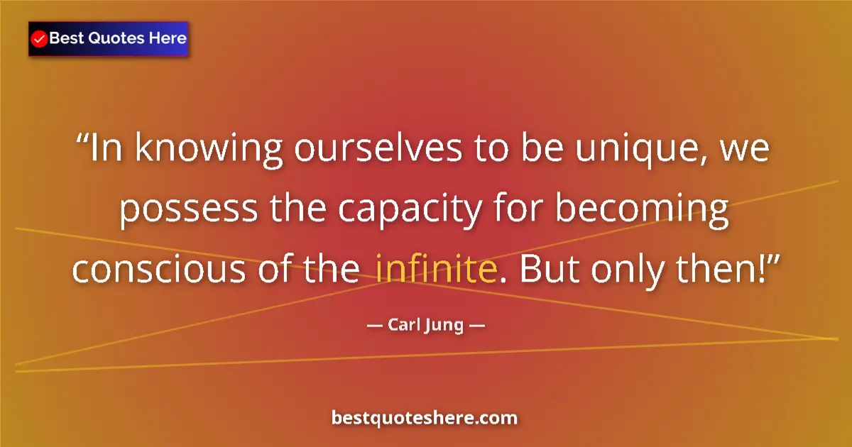 Quote by Carl Jung: In knowing ourselves to be unique, we possess the capacity for becoming conscious of the infinite. B...
