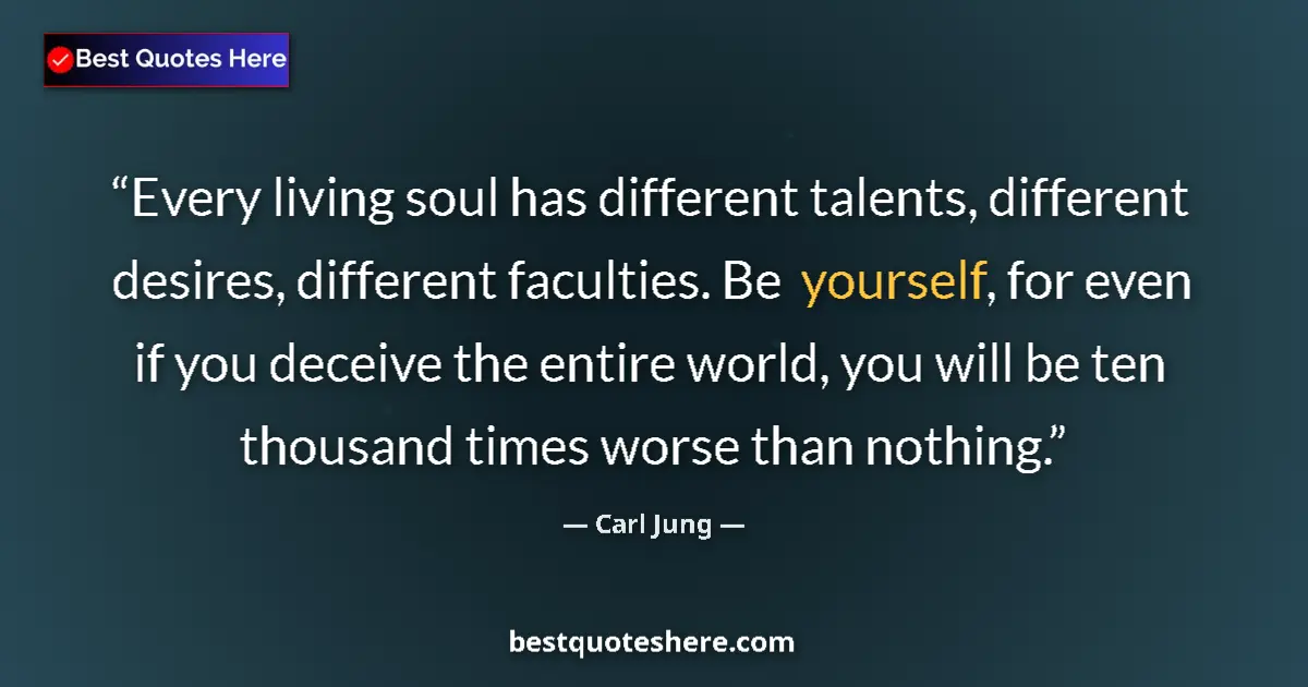 Quote by Carl Jung: Every living soul has different talents, different desires, different faculties. Be yourself, for ev...