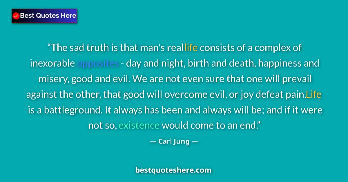Quote by Carl Jung: The sad truth is that man's real life consists of a complex of inexorable opposites - day and night,...