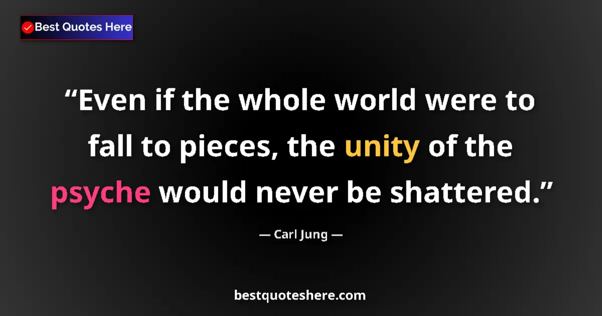 Image for the quote by Carl Jung: Even if the whole world were to fall to pieces, the unity of the psyche would never be shattered....