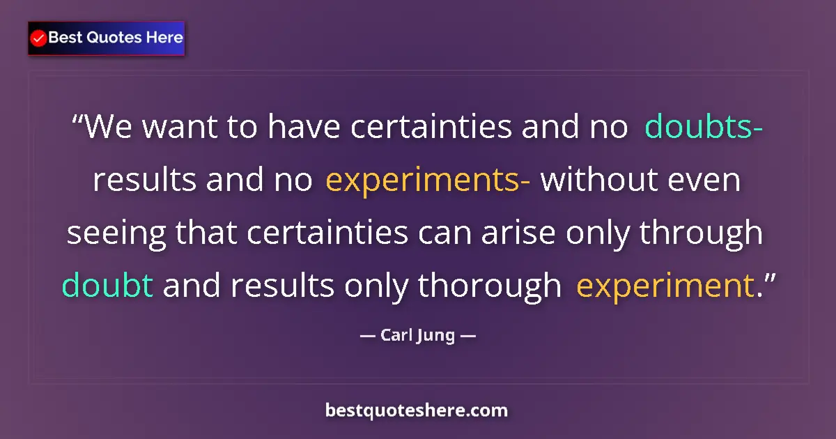 Quote by Carl Jung: We want to have certainties and no doubts- results and no experiments- without even seeing that cert...