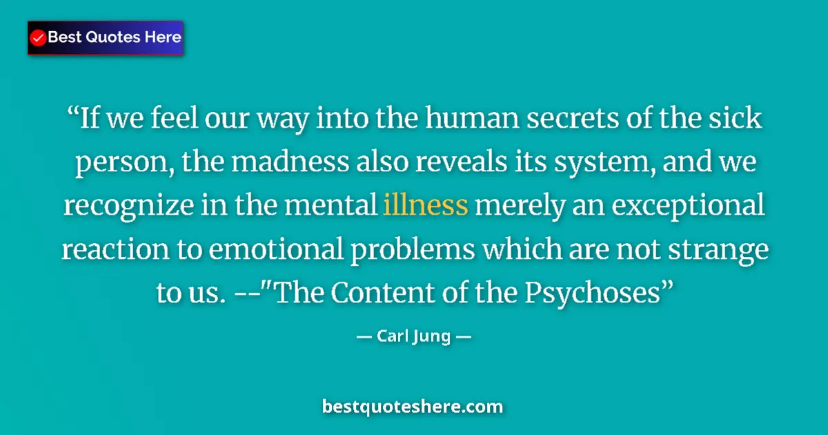 Quote by Carl Jung: If we feel our way into the human secrets of the sick person, the madness also reveals its system, a...