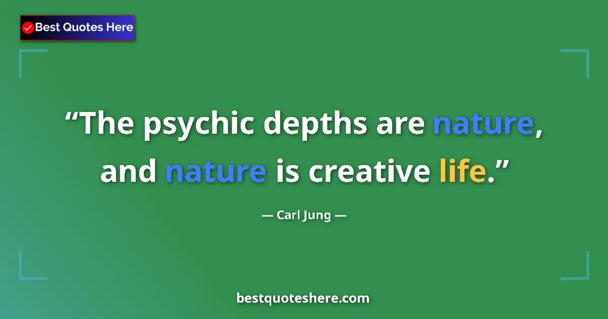 Quote by Carl Jung: The psychic depths are nature, and nature is creat