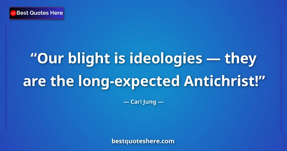 Quote by Carl Jung: Our blight is ide­olo­gies — they are the long-expected Antichrist!...