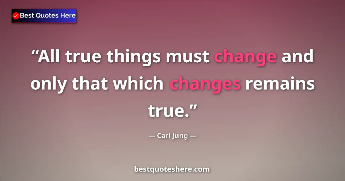 Image for the quote by Carl Jung: All true things must change and only that which changes remains true....