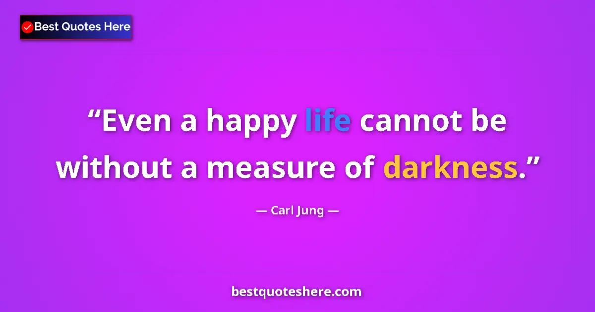 Quote by Carl Jung: Even a happy life cannot be without a measure of darkness....