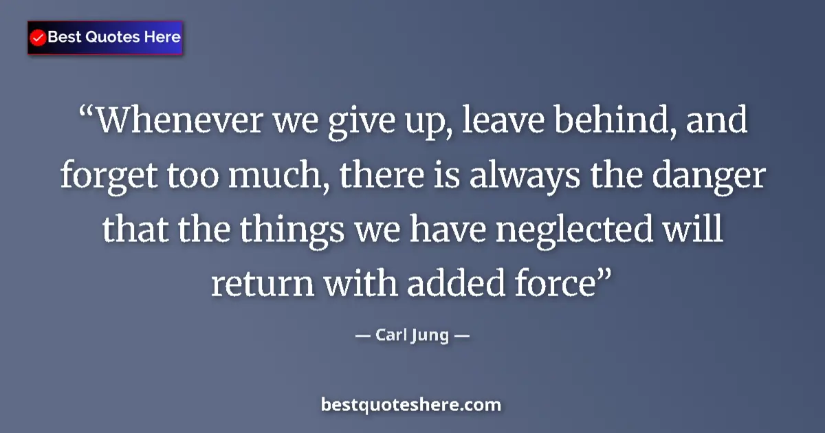 Quote by Carl Jung: Whenever we give up, leave behind, and forget too much, there is always the danger that the things w...