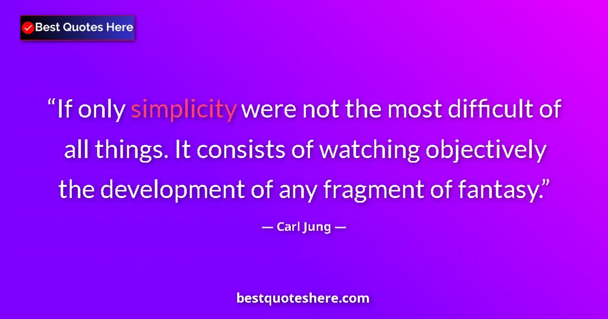 Quote by Carl Jung: If only simplicity were not the most difficult of all things. It consists of watching objectively th...