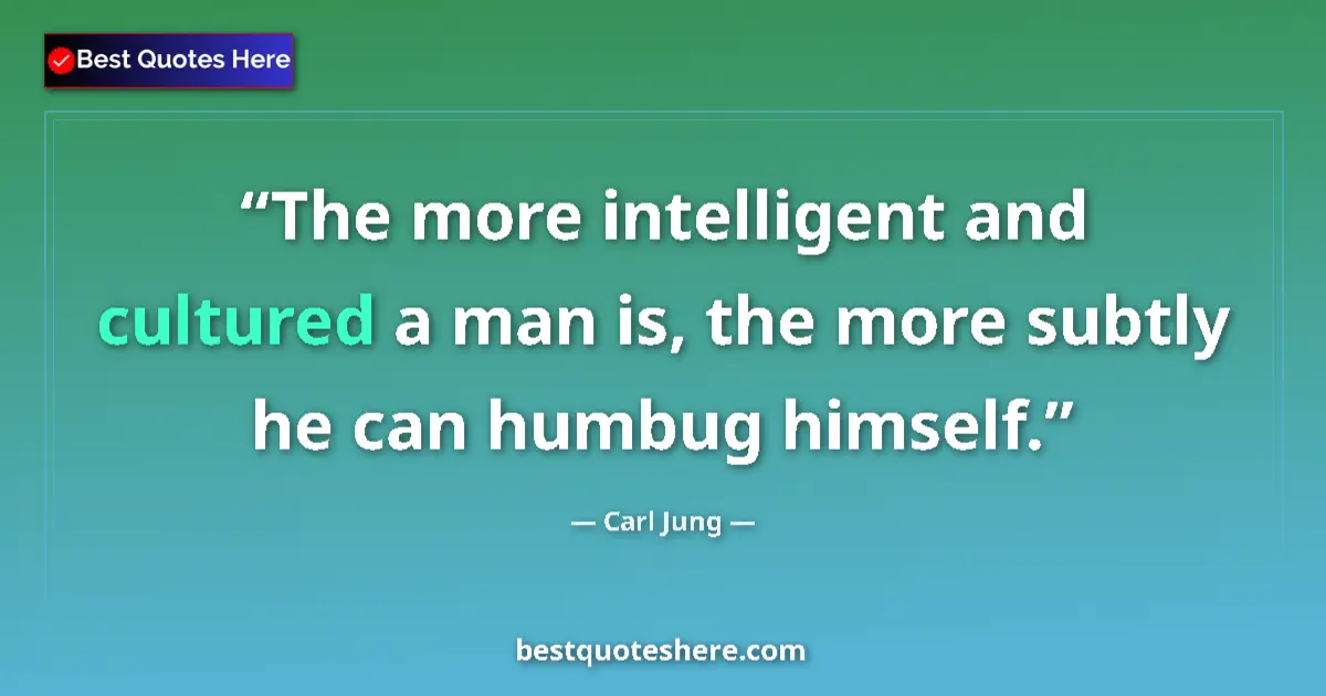 Quote by Carl Jung: The more intelligent and cultured a man is, the more subtly he can humbug himself....