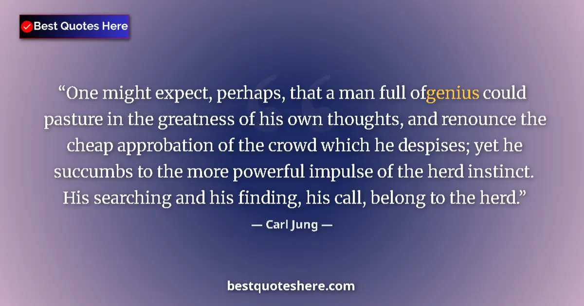 Quote by Carl Jung: One might expect, perhaps, that a man full of genius could pasture in the greatness of his own thoug...