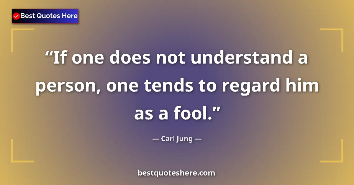 Quote by Carl Jung: If one does not understand a person, one tends to regard him as a fool....