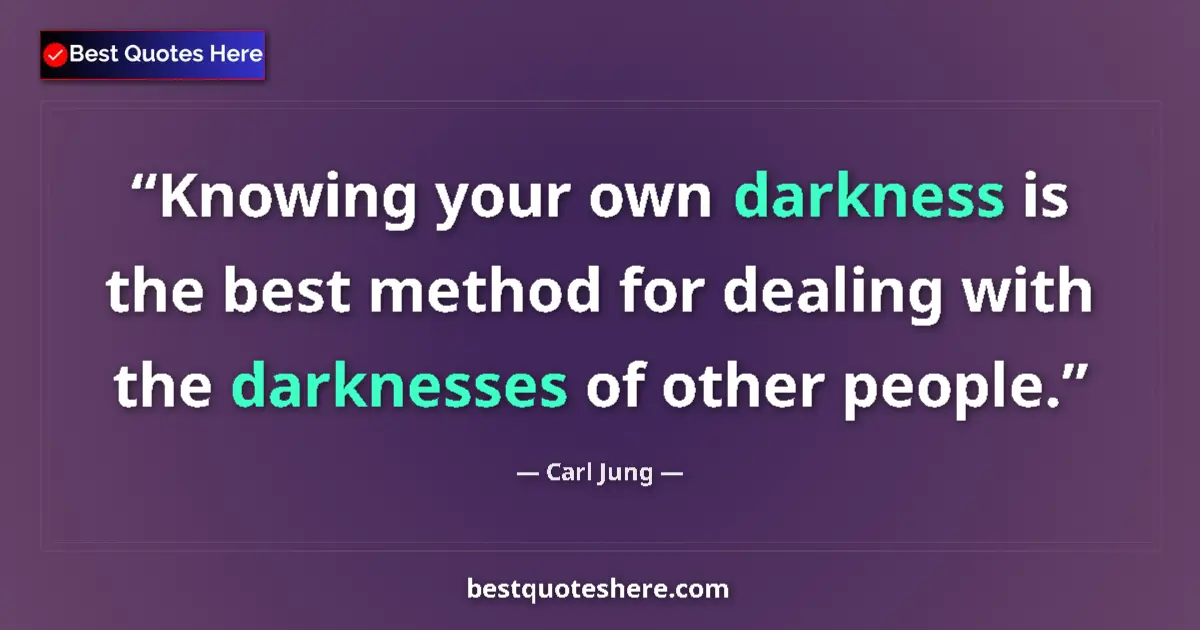Quote by Carl Jung: Knowing your own darkness is the best method for dealing with the darknesses of other people....